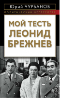Мой тесть Леонид Брежнев | Чурбанов - Наследие кремлевских вождей - Алгоритм - 9785443800202