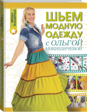 Шьем модную одежду с Ольгой Никишичевой | Никишичева - Звезда телеэкрана - АСТ - 9785171020446