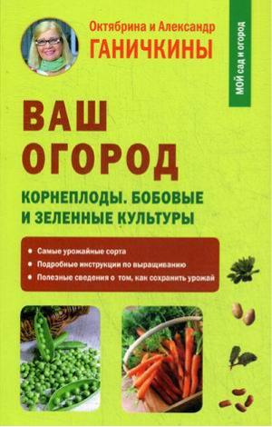 Ваш огород. Корнеплоды. Бобовые и зеленые культуры | Ганичкины - Мой сад и огород - Мир и Образование - 9785946668521