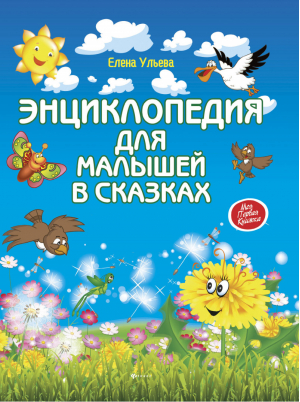 Энциклопедия для малышей в сказках Все, что ваш ребенок должен узнать до школы | Ульева - Моя первая книжка - Феникс - 9785222277256