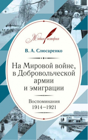 На Мировой войне, в Добровольческой армии и эмиграции Воспоминания 1914-1921 годов | Слюсаренко - Живая история - Кучково поле - 9785995006329