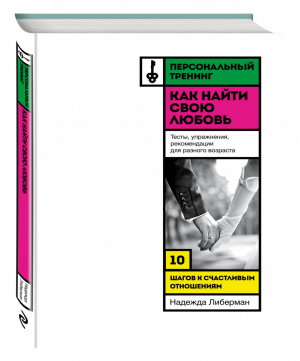 Как найти свою любовь 10 шагов к счастливым отношениям | Либерман - Психология. Персональный тренинг - Эксмо - 9785699793556