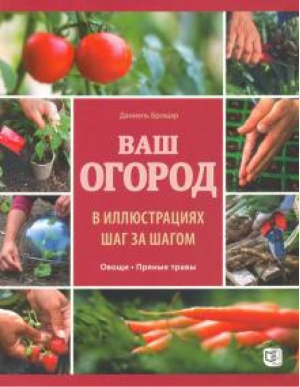 Ваш огород в иллюстрациях шаг за шагом. Овощи. Пряные травы | Брошар Даниель - Мир и Образование - 9785946667937