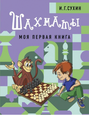 Шахматы. Моя первая книга | Сухин Игорь Георгиевич - Шахматная школа - АСТ - 9785171498498