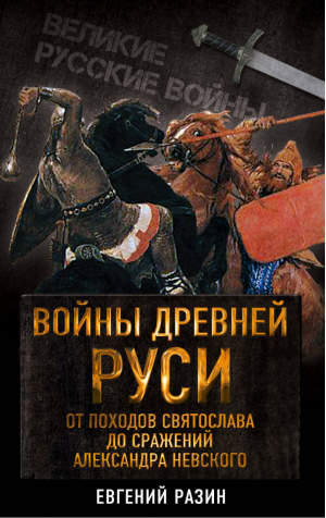 Войны Древней Руси. От походов Святослава до сражения Александра Невского | Разин Евгений Андреевич - Великие русские войны - Алгоритм - 9785906995506