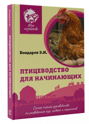 Птицеводство для начинающих. Самое полное руководство по разведению кур, индеек и перепелов | Бондарев Эдуард Иванович - Мое хозяйство(тв) - АСТ - 9785171526573