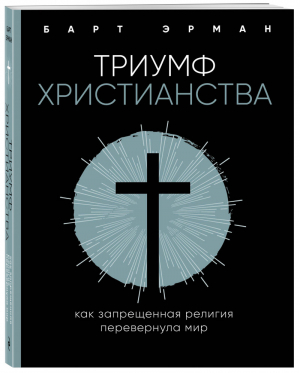 Триумф христианства Как запрещенная религия перевернула мир | Эрман - Жизнь со смыслом - Эксмо - 9785040992348