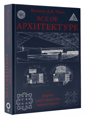 Все об архитектуре. Форма, пространство, композиция | Чинь Франсис - Всеобщая история - АСТ - 9785171353445