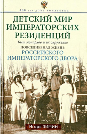 Детский мир императорских резиденций Быт монархов и их окружение Повседневная жизнь Российского императорского двора | Зимин - 400 лет Дому Романовых - Центрполиграф - 9785227045812