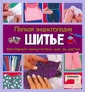 Шитье Наглядный самоучитель: шаг за шагом | Колгроув - Полная энциклопедия - АСТ - 9785170473809