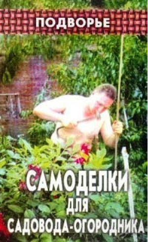 Самоделки для садовода-огородника | Гришаева - Подворье - Феникс - 9785222013979