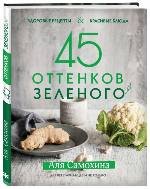 45 оттенков зеленого Здоровые рецепты и красивые блюда Для вегетарианцев и не только | Самохина - Кулинарное открытие - ХлебСоль (Эксмо) - 9785040925148