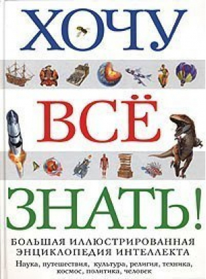 Хочу все знать Большая иллюстрированная энциклопедия интеллекта - Атласы и энциклопедии - Эксмо - 9785699077335