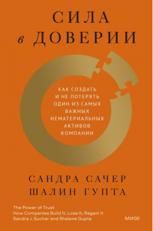 Сила в доверии. Как создать и не потерять один из самых важных нематериальных активов компании | Сачер Сандра Гупта Шалин - Стратегии бизнеса - Манн, Иванов и Фербер - 9785001953180