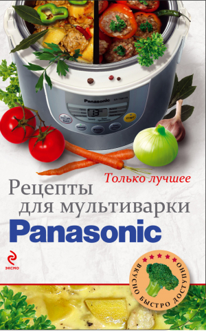 Рецепты для мультиварки Panasonic | 
 - Вкусно. Быстро. Доступно - Эксмо - 9785699639892