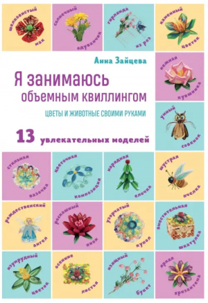 Я занимаюсь объемным квиллингом. Цветы и животные своими руками | Зайцева Анна Анатольевна - Миллион увлечений - Эксмо-Пресс - 9785041705381