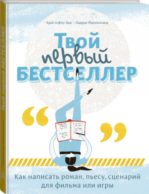 Твой первый бестселлер Как написать роман, пьесу, сценарий для фильма или игры | Эдж - Подростки - Манн, Иванов и Фербер - 9785001460091