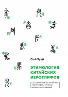 Этимология китайских иероглифов. Сто самых важных китайских иероглифов, которые должен знать каждый | Сюй Хуэй - Этимология китайских иероглифов - Шанс - 9785906892966