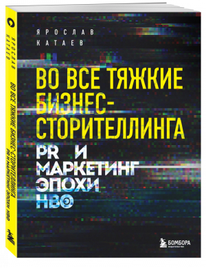 Во все тяжкие бизнес-сторителлинга PR и маркетинг эпохи HBO | Катаев - Маркетинг для немаркетологов - Бомбора (Эксмо) - 9785041131050