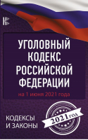 Уголовный Кодекс Российской Федерации на 1 июня 2021 года | Нормативные правовые акты - Кодексы и законы - АСТ - 9785171372200