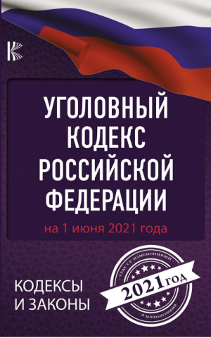 Уголовный Кодекс Российской Федерации на 1 июня 2021 года | Нормативные правовые акты - Кодексы и законы - АСТ - 9785171372200