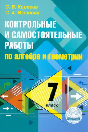 7кл. Контрольные и самостоятельные работы по алгебре и геометрии ФГОС | Изотова Светлана Александровна, Киреева Светлана Васильевна - Контроль знаний - Экзамен - 9785604830239