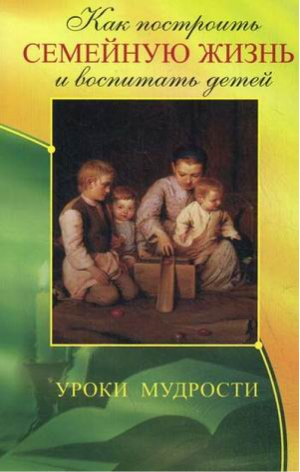 Как построить семейную жизнь и воспитать детей Уроки мудрости | Егоров - Книги для родителей - Амрита - 9785000533680