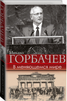 В меняющемся мире | Горбачев - Большая биография - АСТ - 9785171091347