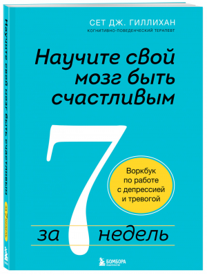 Научите свой мозг быть счастливым за 7 недель. Воркбук по работе с депрессией и тревогой | Гиллихан Сет - Советы психолога. Как самостоятельно решить свои проблемы - Бомбора (Эксмо) - 9785041175924