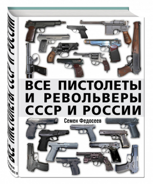 Все пистолеты и револьверы СССР и России Стрелковая энциклопедия | Федосеев - Огнестрельное оружие. Стрелковая энциклопедия - Яуза - 9785699828272