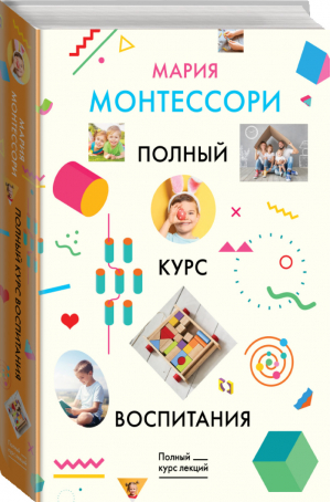 Полный курс воспитания | Монтессори - Полный курс лекций - ОГИЗ (АСТ) - 9785171124502