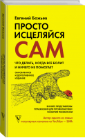 Просто исцеляйся сам Что делать, когда все болит и ничего не помогает Обновленное и дополненное издание | Божьев - Человек: душа и тело - АСТ - 9785171103187