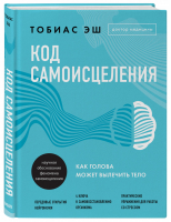 Код самоисцеления. Как голова может вылечить тело | Эш Тобиас - Подсознание может все. Научный подход к изменению жизни - Эксмо - 9785041139919