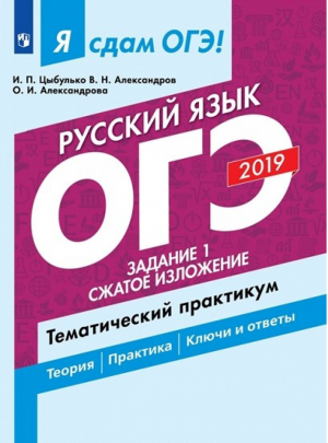 Я сдам ОГЭ 2019! Русский язык Задание 1 Сжатое изложение Тематический практикум | Цыбулько - ОГЭ 2019 - Просвещение - 9785090638357