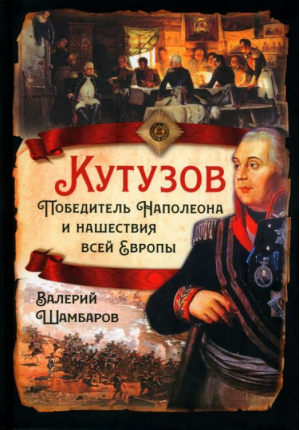 Кутузов. Победитель Наполеона и нашествие всей Европы | Шамбаров - Русская история - Родина - 9785001806974