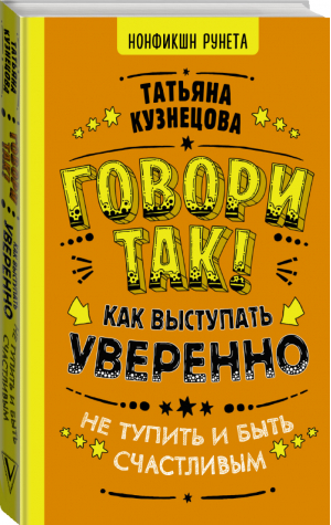 Говори так! Как выступать уверенно, не тупить и быть счастливым | Кузнецова Татьяна - Нонфикшн Рунета - АСТ - 9785171349943