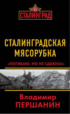 Сталинградская мясорубка «Погибаю, но не сдаюсь!» | Першанин - Сталинград. К 70-летию переломного сражения Второй Мировой - Эксмо - 9785699603909