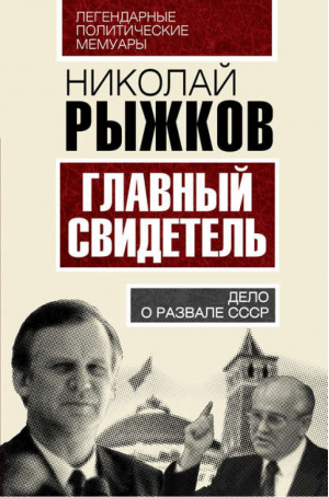 Главный свидетель Дело о развале СССР | Рыжков - Легендарные политические мемуары - Алгоритм - 9785906798084