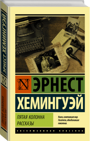 Пятая колонна Рассказы | Хемингуэй - Эксклюзивная классика - АСТ - 9785171233389