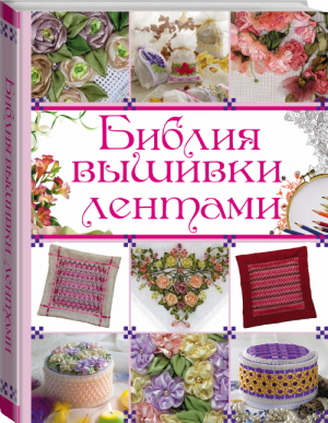 Библия вышивки лентами | Медведева - Библия рукоделия - АСТ - 9785170950805