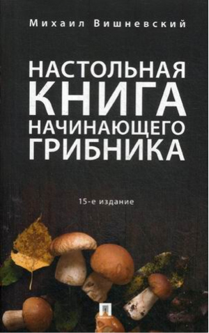 Настольная книга начинающего грибника | Вишневский - Грибы - Проспект - 9785392274253