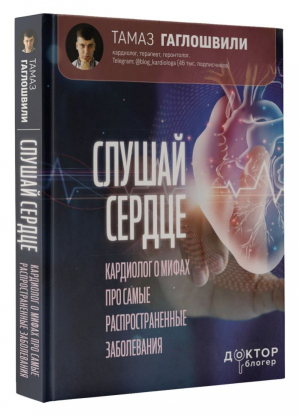 Слушай сердце. Кардиолог о мифах про самые распространенные заболевания | Гаглошвили Тамаз Тамазович - Доктор блогер - АСТ - 9785171535414