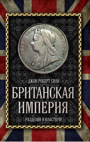 Британская империя Разделяй и властвуй! | Сили - Величайшие империи человечества - Алгоритм - 9785443802503