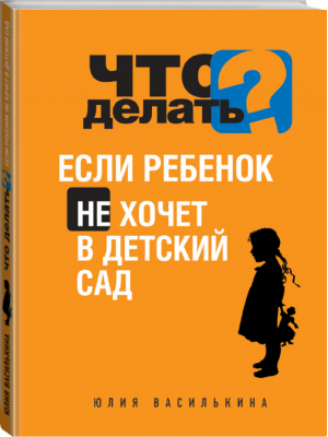 Что делать, если ребенок не хочет в детский сад | Василькина - Психология. Решебник для родителей - Эксмо - 9785699637508