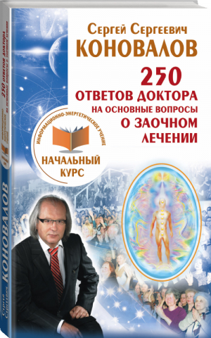 250 ответов Доктора на основные вопросы о заочном лечении Информационно-энергетическое Учение Начальный курс | Коновалов - Информационно-энергетическое учение - АСТ - 9785170964956