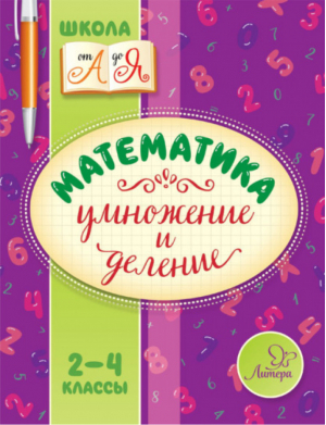 Математика 2-4 классы Умножение и деление | Крутецкая - Школа от А до Я - Литера - 9785407008606