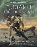 Дизайн существ и персонажей. Как создать портфолио концепт-художника | Холмс Марк Торо - Рисование для профессионалов - Питер - 9785001167426