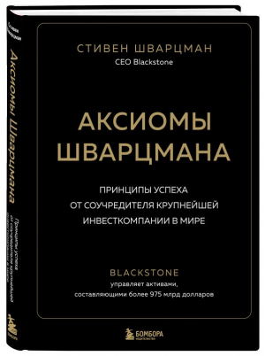 Аксиомы Шварцмана. Принципы успеха от соучредителя крупнейшей инвесткомпании в мире | Шварцман Стивен - Мне звонят президенты - Бомбора - 9785041175122