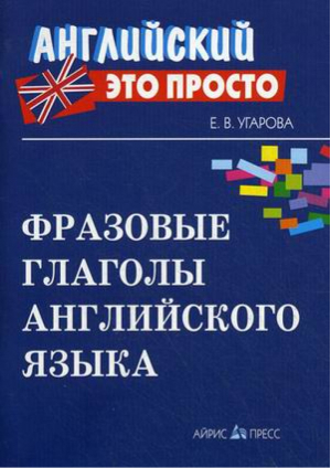 Фразовые глаголы английского языка | Угарова - Английский - это просто - Айрис-Пресс - 9785811231317