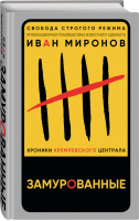 Замурованные. Хроники Кремлевского централа | Миронов Иван Борисович - Свобода строгого режима. Провокац. публицистика - Эксмо - 9785041613341